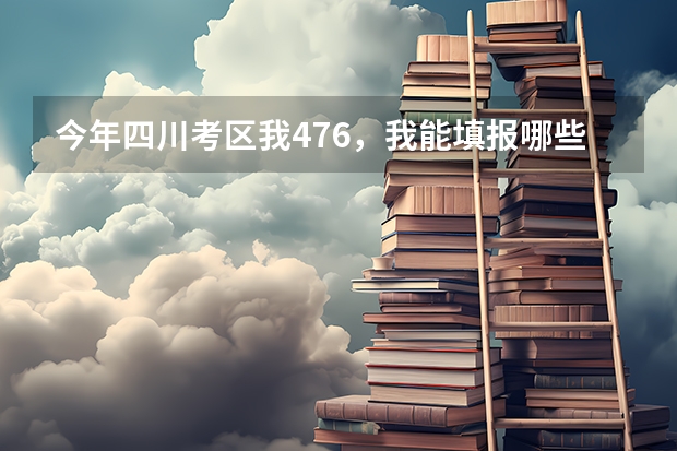 今年四川考区我476，我能填报哪些比较好的二本学校？