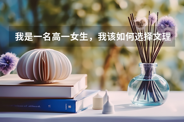 我是一名高一女生，我该如何选择文理科呢？请知友指点一下，告知经验之谈，感激不尽