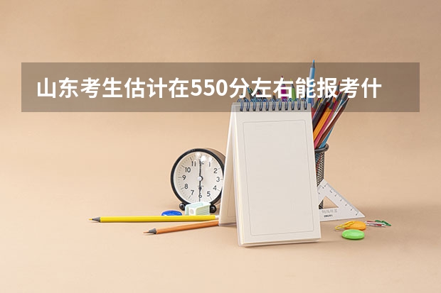 山东考生估计在550分左右能报考什么大学