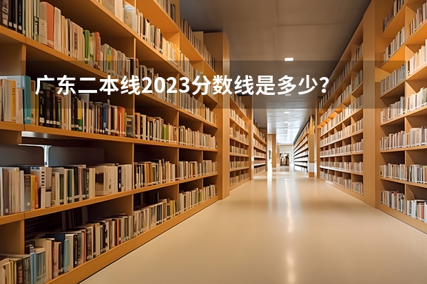 广东二本线2023分数线是多少？