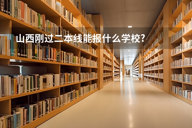 山西刚过二本线能报什么学校?