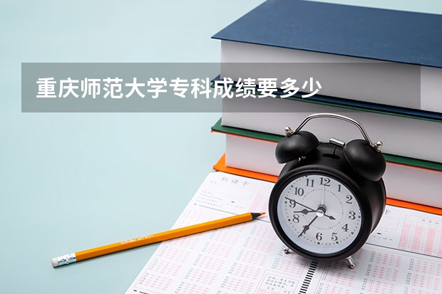 重庆师范大学专科成绩要多少