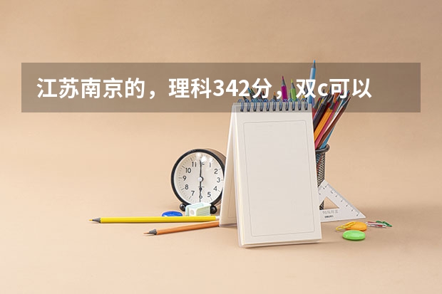 江苏南京的，理科342分，双c可以选什么学校