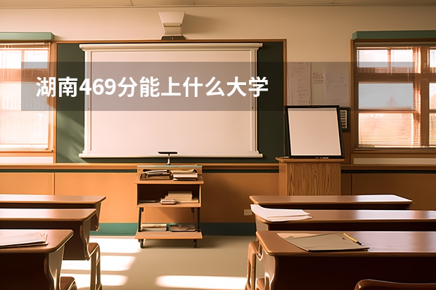 湖南469分能上什么大学