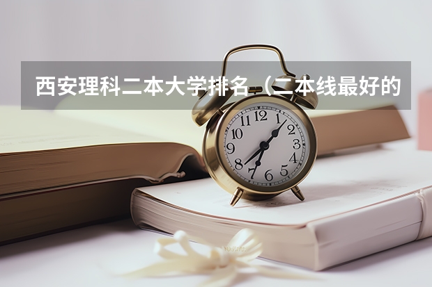西安理科二本大学排名（二本线最好的十所大学理科）