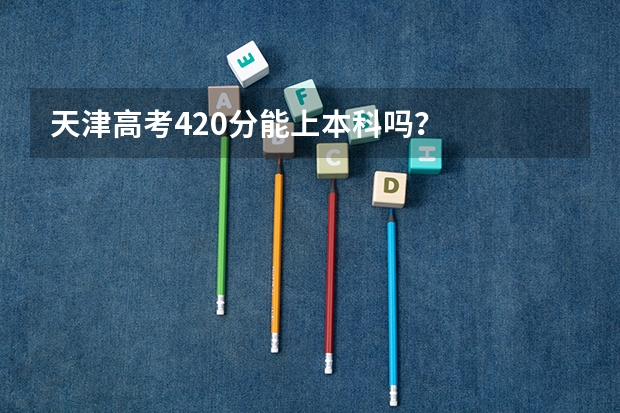 天津高考420分能上本科吗？