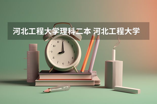 河北工程大学理科二本 河北工程大学是一本还是二本