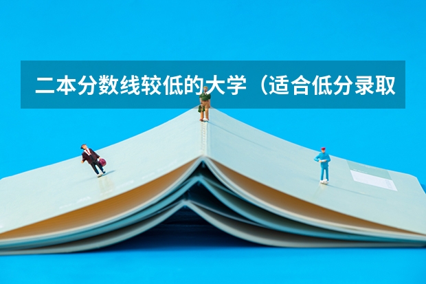 二本分数线较低的大学（适合低分录取的二本大学公办）