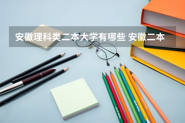 安徽理科类二本大学有哪些 安徽二本线最低的公办大学