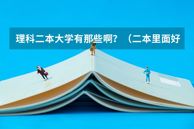 理科二本大学有那些啊？（二本里面好一点的师范大学？附理科、文科450分左右师范大学名单）