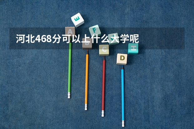 河北468分可以上什么大学呢