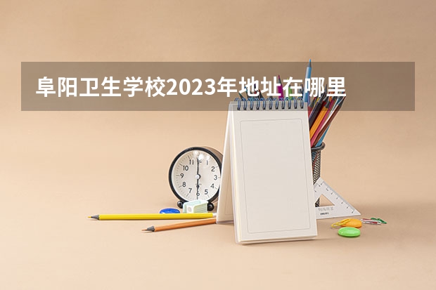 阜阳卫生学校2023年地址在哪里