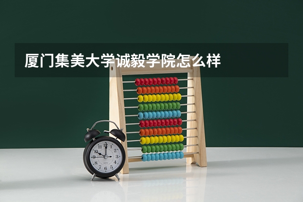 厦门集美大学诚毅学院怎么样