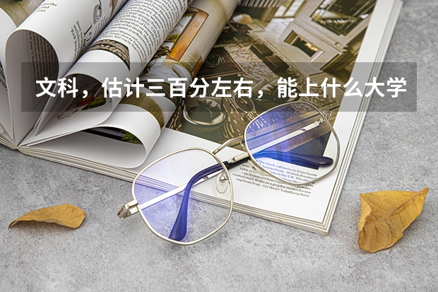 文科，估计三百分左右，能上什么大学