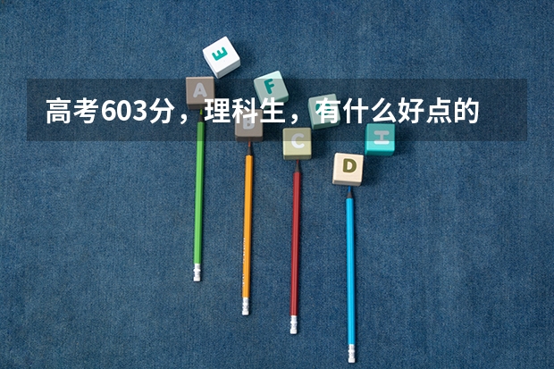 高考603分，理科生，有什么好点的理科大学可以选择