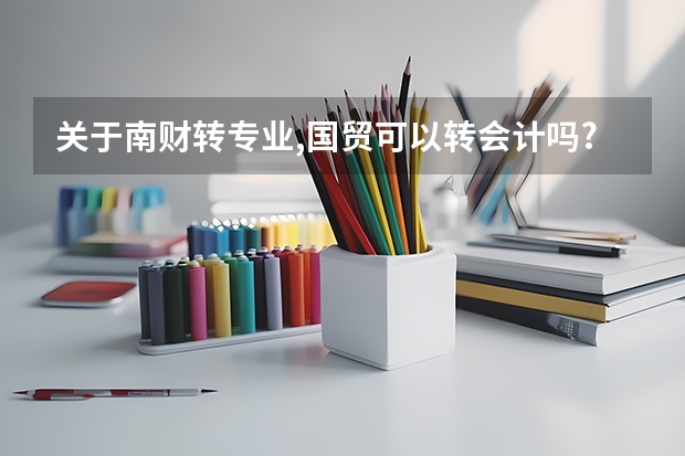 关于南财转专业,国贸可以转会计吗?听说大二期末可以转,但是本二不可以转本一专业?那如果成绩优秀呢?