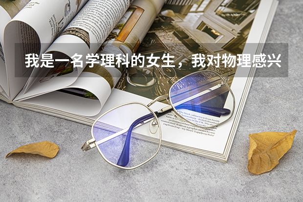 我是一名学理科的女生，我对物理感兴趣，能帮我参考下外省一本二本的大学哪些专业适合我？谢谢了