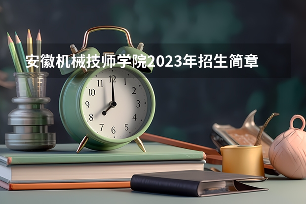 安徽机械技师学院2023年招生简章
