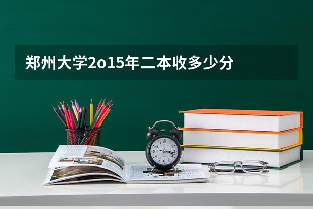 郑州大学2o15年二本收多少分
