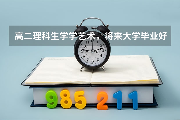 高二理科生学学艺术，将来大学毕业好找工作吗？
