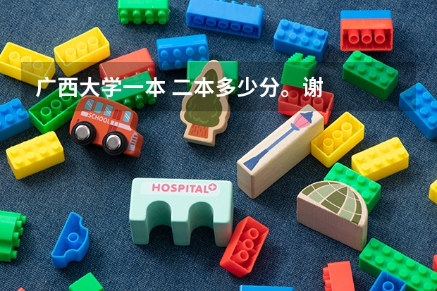 广西大学一本 二本多少分。谢