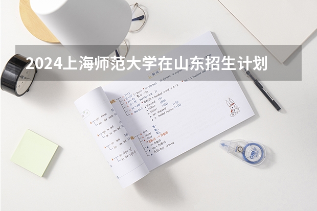 2024上海师范大学在山东招生计划一览表