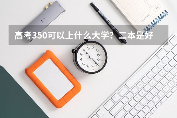 高考350可以上什么大学？二本是好多分