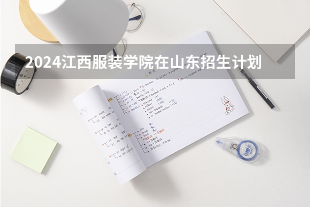 2024江西服装学院在山东招生计划一览表
