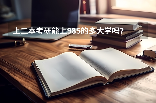 上二本考研能上985的多大学吗？