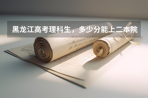 黑龙江高考理科生，多少分能上二本院校。