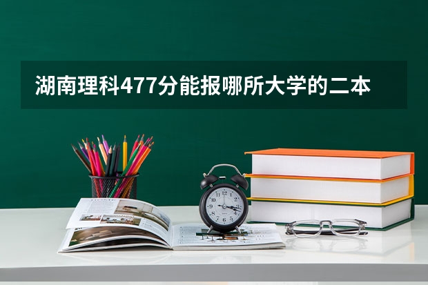 湖南理科477分能报哪所大学的二本 株洲理工大学是几本?