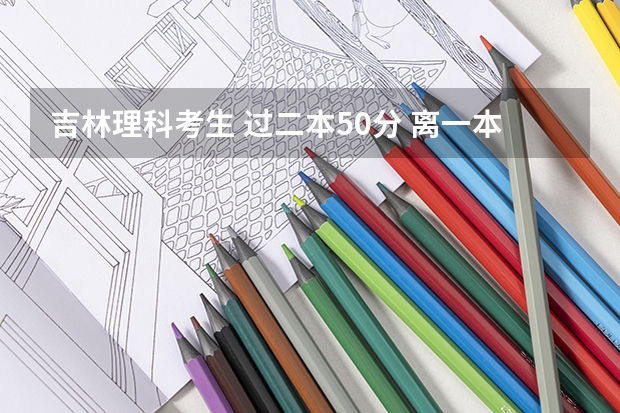 吉林理科考生 过二本50分 离一本差20分 可以报哪里 差不多的二本