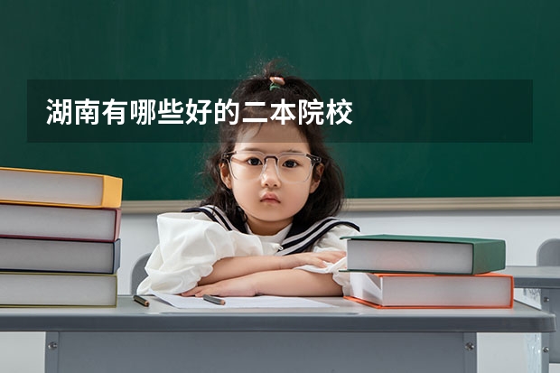 湖南有哪些好的二本院校
