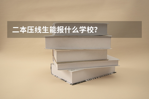 二本压线生能报什么学校？
