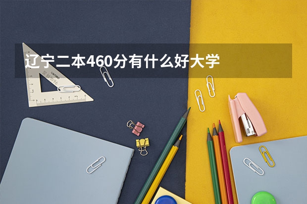 辽宁二本460分有什么好大学