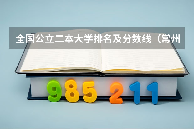 全国公立二本大学排名及分数线(常州大学怀德学院是一本还是二本)