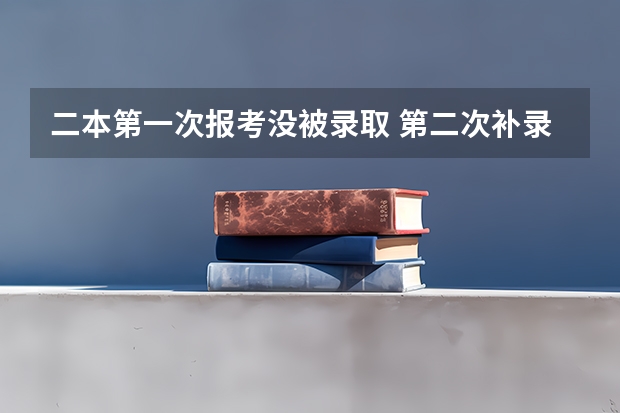 二本第一次报考没被录取 第二次补录的时候还会有公办大学吗