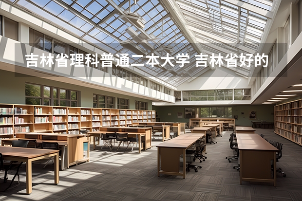 吉林省理科普通二本大学 吉林省好的二本大学