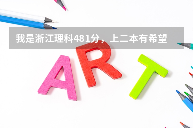 我是浙江理科481分，上二本有希望吗？您预测今年二本分数线会是多少？麻烦相关权威人士回答。