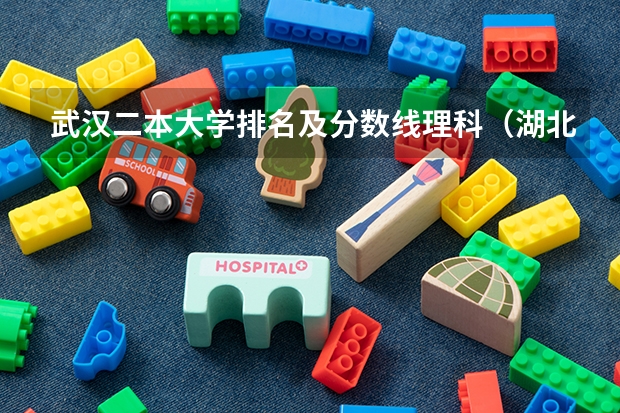 武汉二本大学排名及分数线理科（湖北公办二本大学排名及分数线理科）