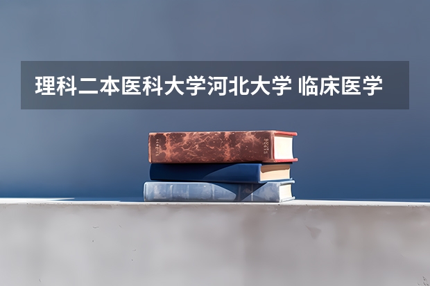 理科二本医科大学河北大学 临床医学学校（二本）排名？