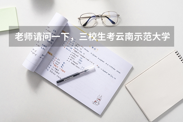 老师请问一下，三校生考云南示范大学二本，录取通知书一般什么时候发