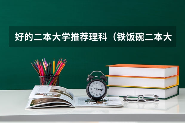 好的二本大学推荐理科（铁饭碗二本大学排名）