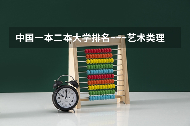 中国一本二本大学排名~~~艺术类理科类文科类~~（国内好的二本大学排名理科）