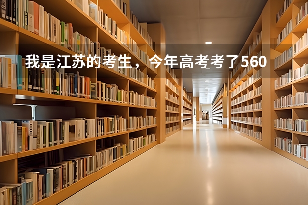 我是江苏的考生，今年高考考了560分，理科，能去那些学校二本的。（江苏本科二批次录取线）