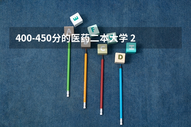 400-450分的医药二本大学 2023哪些二本适合捡漏