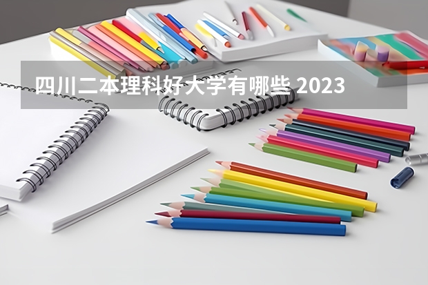 四川二本理科好大学有哪些 2023四川理科二本分数线预估