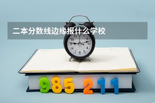 二本分数线边缘报什么学校