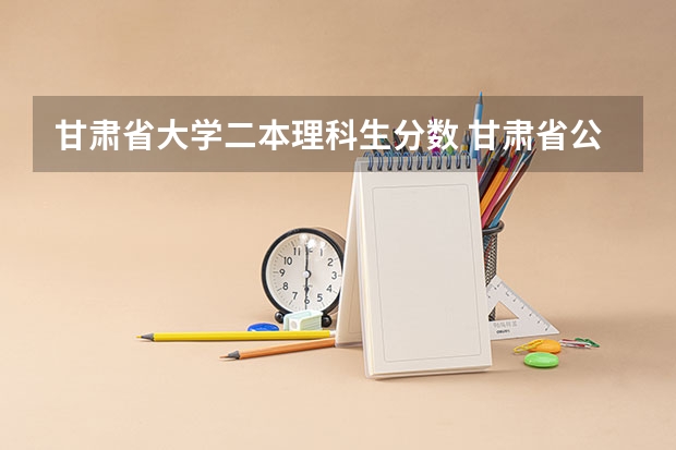 甘肃省大学二本理科生分数 甘肃省公办二本院校排名分数线