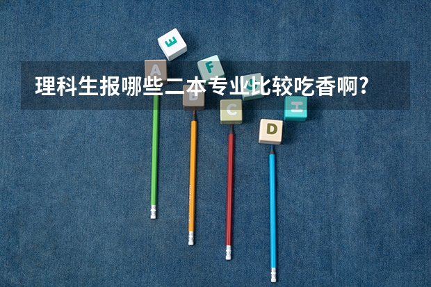 理科生报哪些二本专业比较吃香啊?